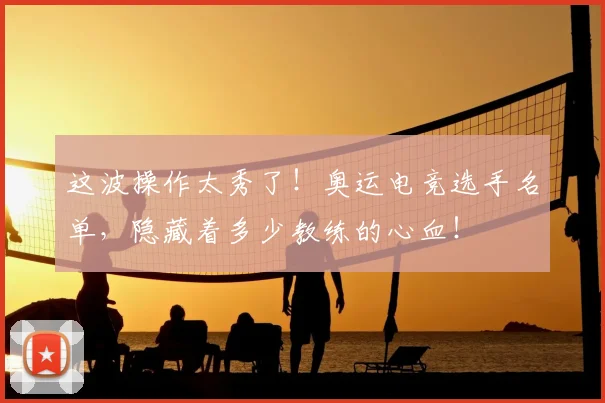 这波操作太秀了!奥运电竞选手名单,隐藏着多少教练的心血!