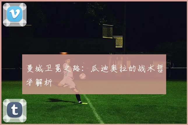 曼城卫冕之路:瓜迪奥拉的战术哲学解析