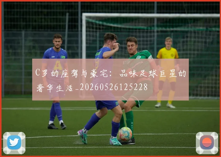 C罗的座驾与豪宅:品味足球巨星的奢华生活_20260526125228