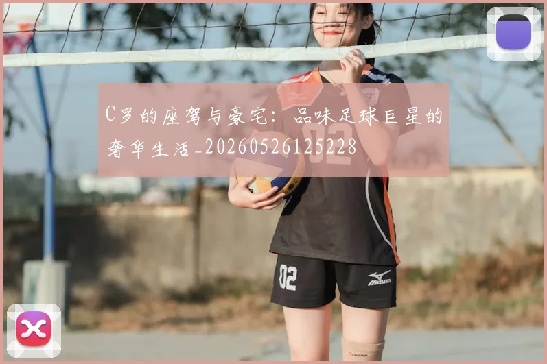 C罗的座驾与豪宅:品味足球巨星的奢华生活_20260526125228