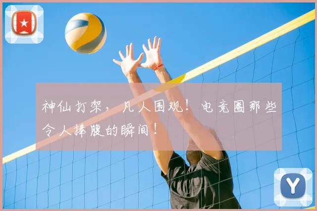 神仙打架,凡人围观!电竞圈那些令人捧腹的瞬间!