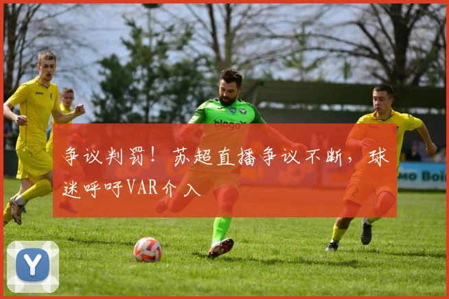 争议判罚!苏超直播争议不断,球迷呼吁VAR介入