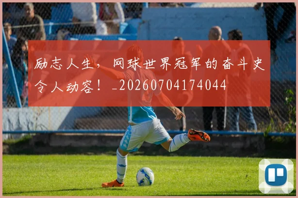 励志人生,网球世界冠军的奋斗史令人动容!_20260704174044