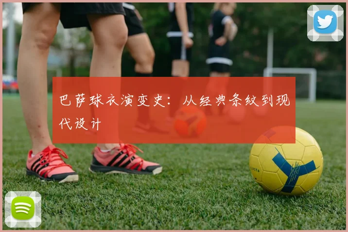 巴萨球衣演变史:从经典条纹到现代设计