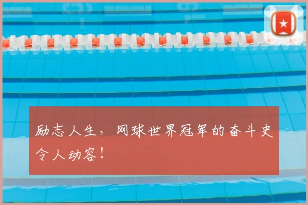 励志人生,网球世界冠军的奋斗史令人动容!