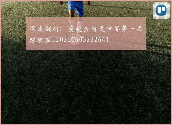 深度剖析:英超为何是世界第一足球联赛_20260603222641