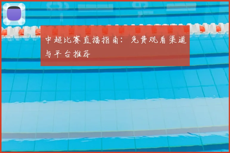 中超比赛直播指南:免费观看渠道与平台推荐