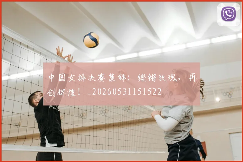 中国女排决赛集锦:铿锵玫瑰,再创辉煌!_20260531151522