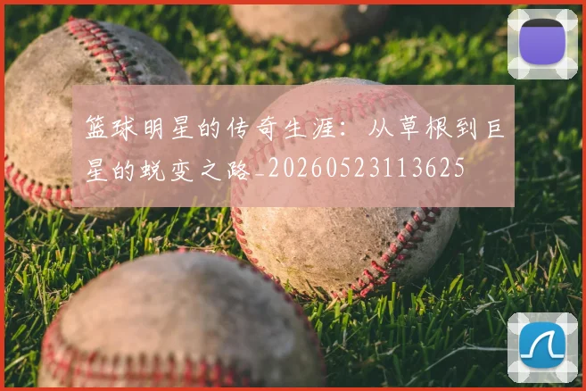 篮球明星的传奇生涯:从草根到巨星的蜕变之路_20260523113625