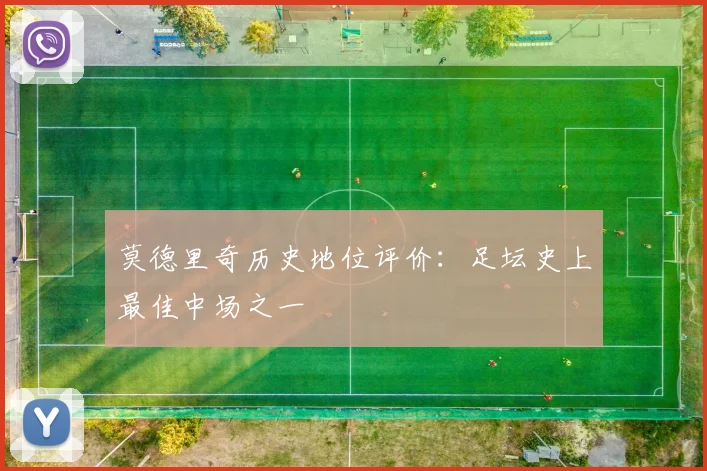 莫德里奇历史地位评价:足坛史上最佳中场之一