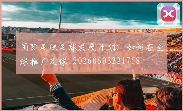 国际足联足球发展计划：如何在全球推广足球_20260603221758