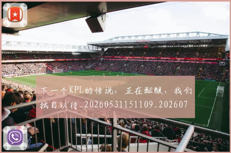 下一个KPL的传说,正在酝酿,我们拭目以待_20260531151109_20260702173951