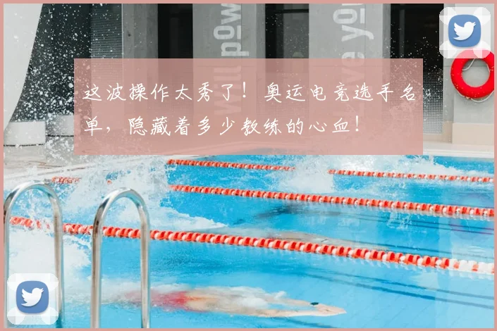这波操作太秀了!奥运电竞选手名单,隐藏着多少教练的心血!