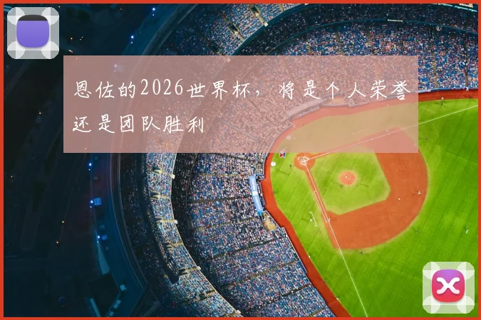 恩佐的2026世界杯，将是个人荣誉还是团队胜利