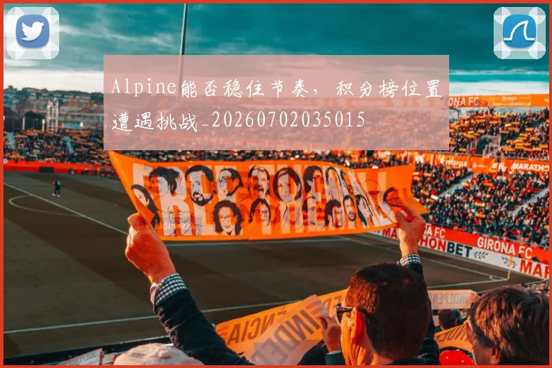 Alpine能否稳住节奏,积分榜位置遭遇挑战_20260702035015