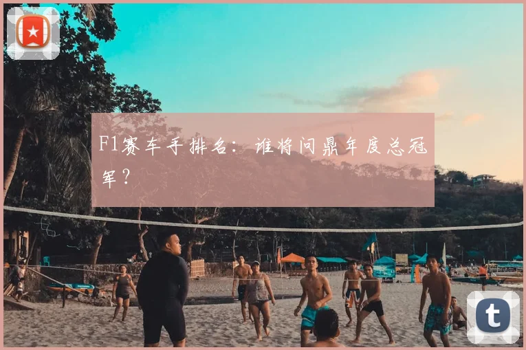F1赛车手排名:谁将问鼎年度总冠军?