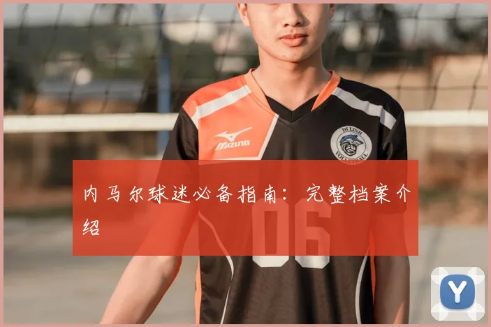 内马尔球迷必备指南：完整档案介绍